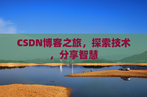 CSDN博客之旅,探索技术,分享智慧 CSDN博客之旅,探索技术,分享智慧